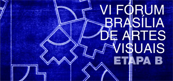 VI Fórum Brasília de Artes Visuais - Etapa B - de 25 a 27 de agosto